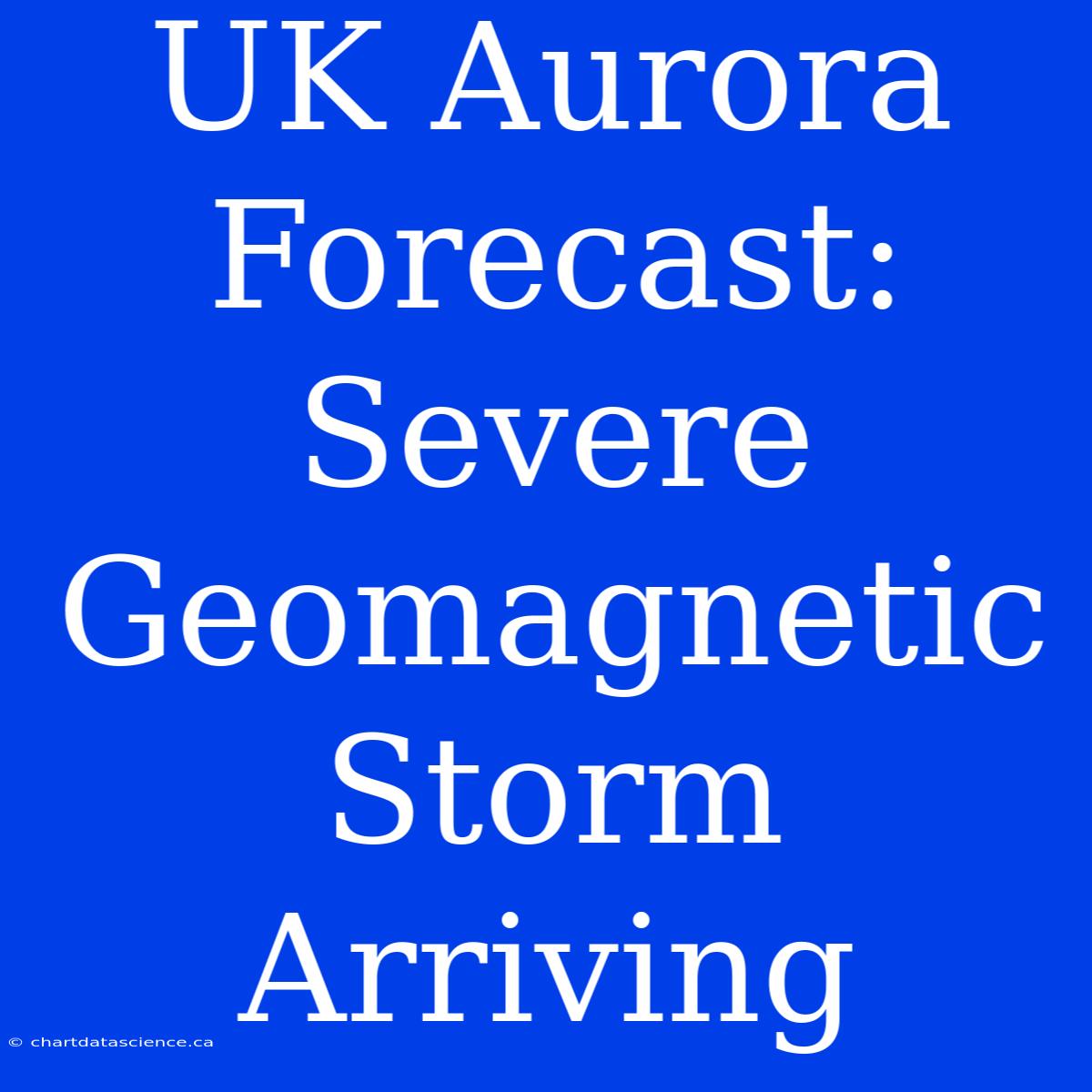 UK Aurora Forecast: Severe Geomagnetic Storm Arriving