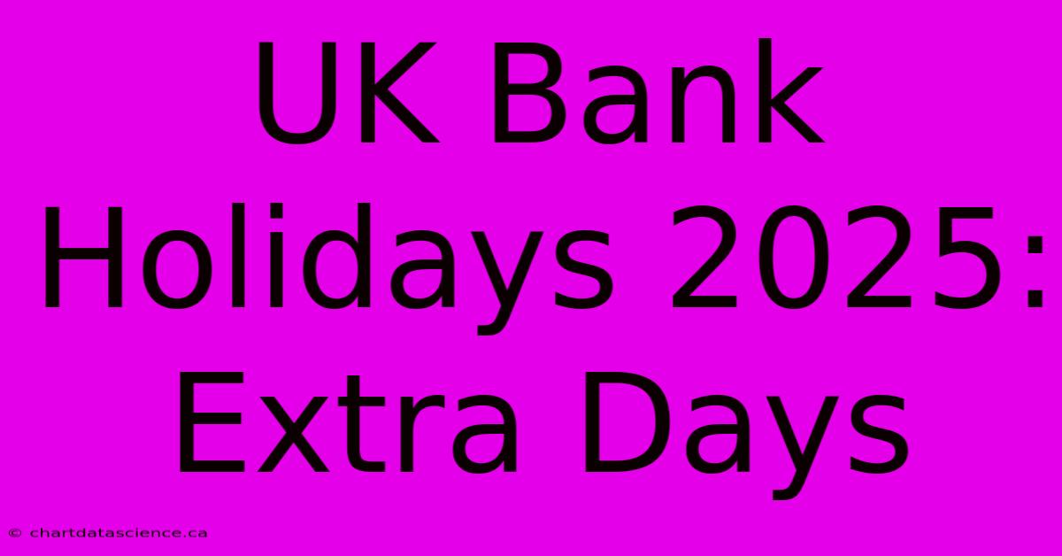 UK Bank Holidays 2025: Extra Days