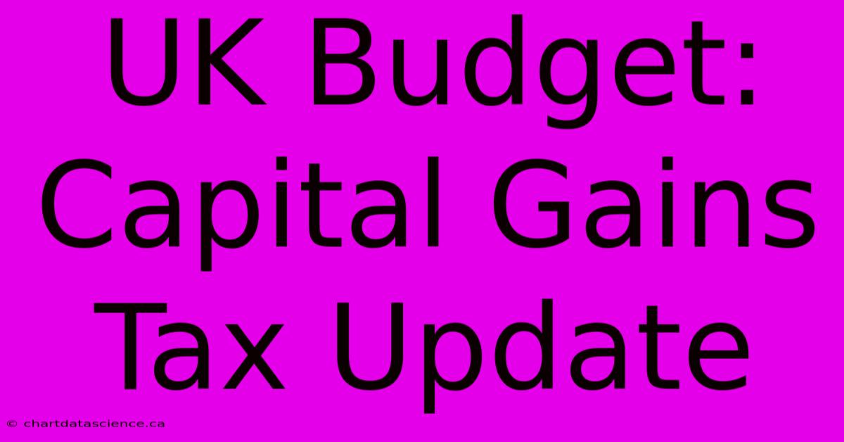 UK Budget: Capital Gains Tax Update