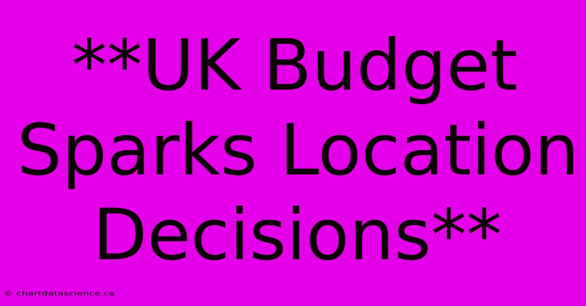 **UK Budget Sparks Location Decisions**