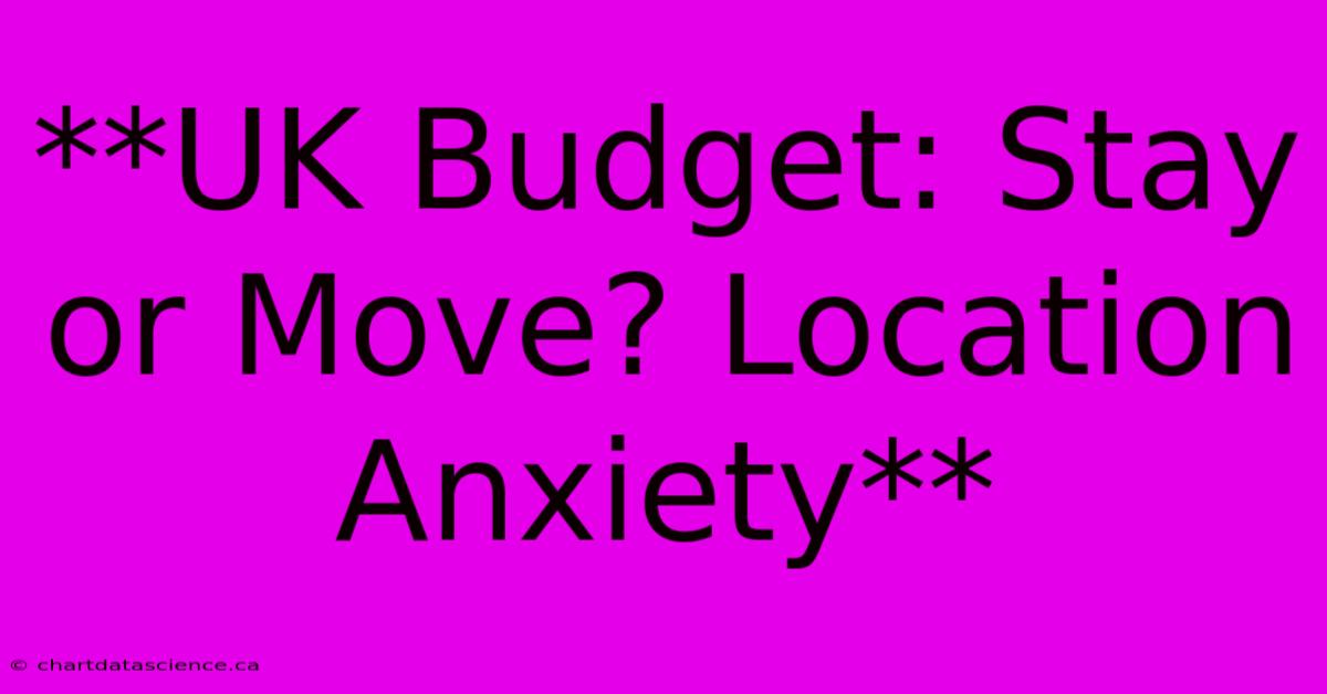 **UK Budget: Stay Or Move? Location Anxiety**