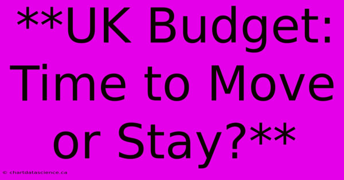 **UK Budget: Time To Move Or Stay?** 