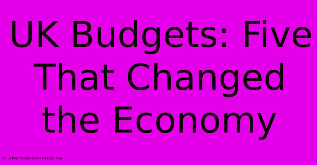 UK Budgets: Five That Changed The Economy