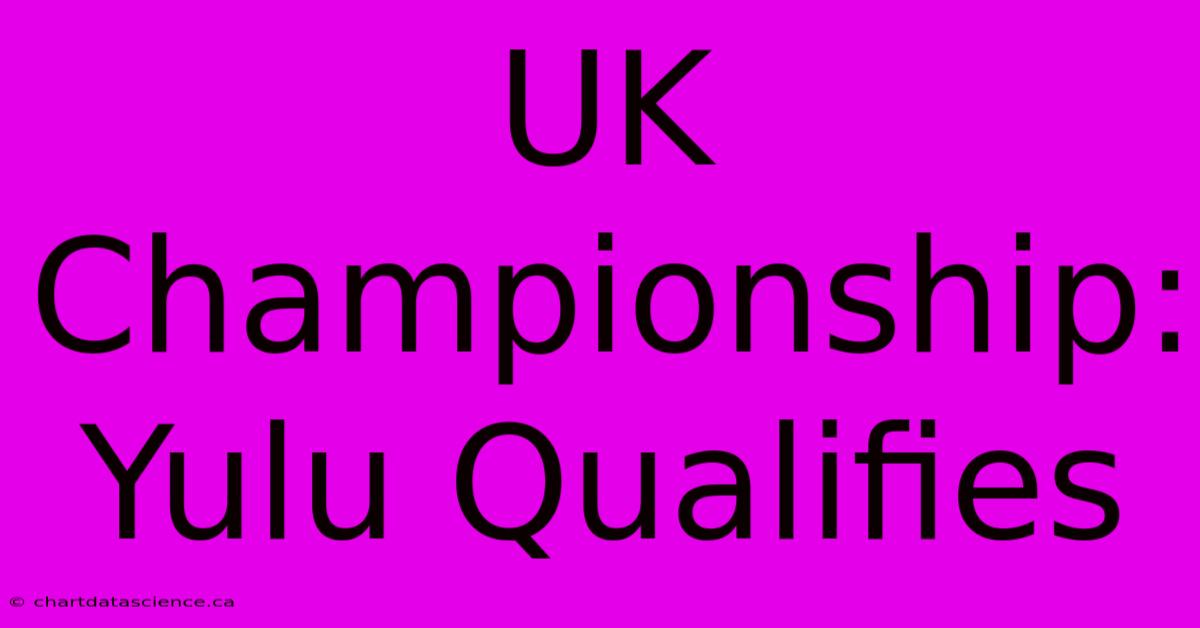 UK Championship: Yulu Qualifies