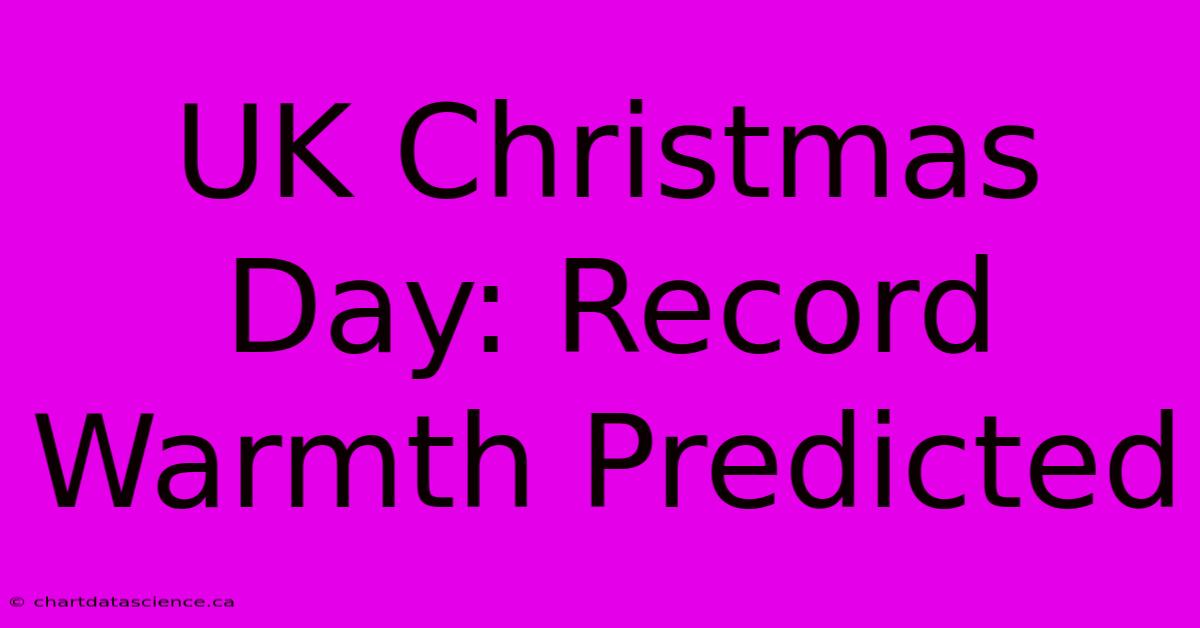 UK Christmas Day: Record Warmth Predicted