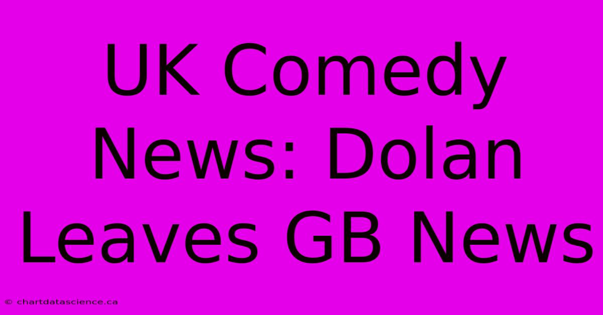 UK Comedy News: Dolan Leaves GB News