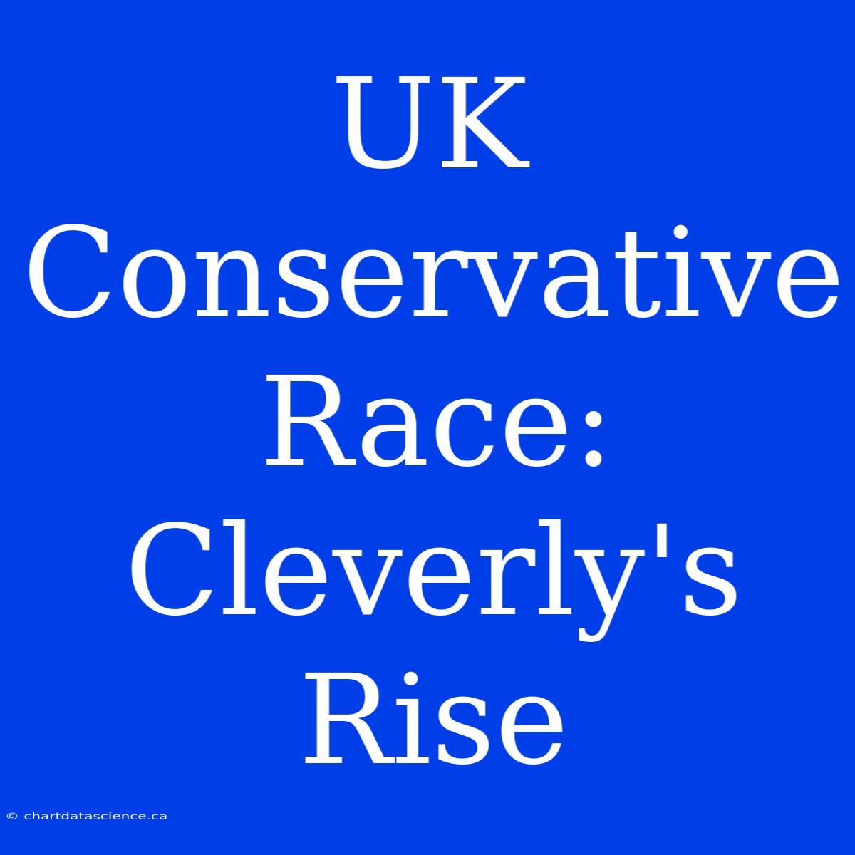 UK Conservative Race: Cleverly's Rise