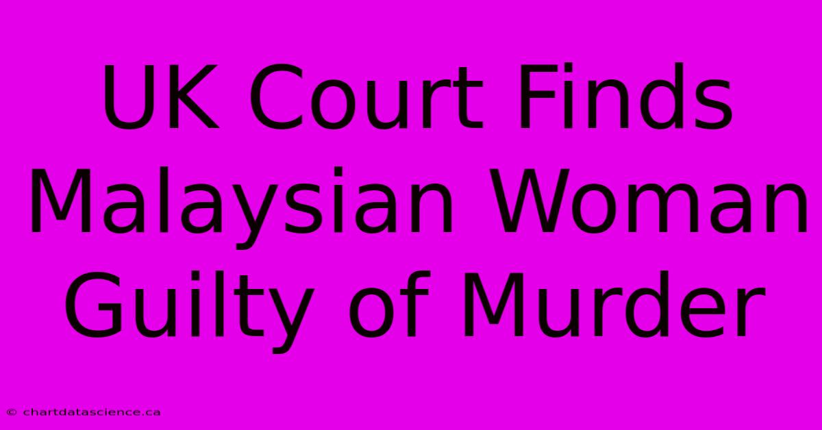 UK Court Finds Malaysian Woman Guilty Of Murder