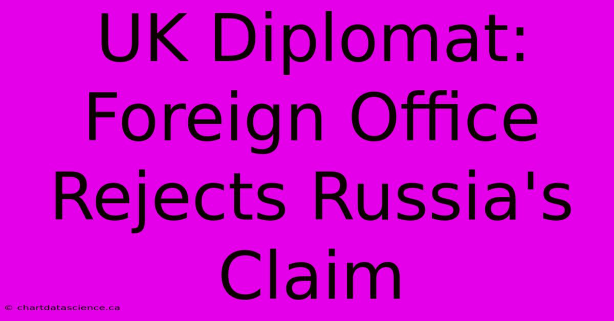 UK Diplomat: Foreign Office Rejects Russia's Claim