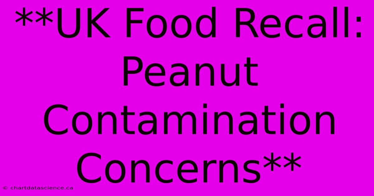 **UK Food Recall: Peanut Contamination Concerns** 