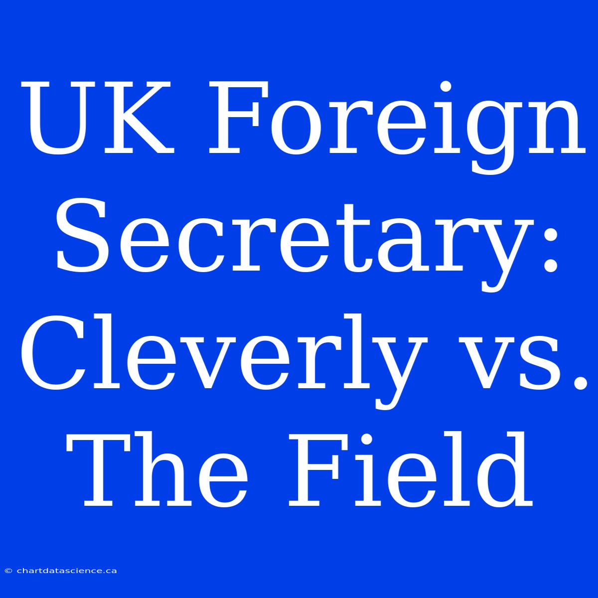 UK Foreign Secretary: Cleverly Vs. The Field