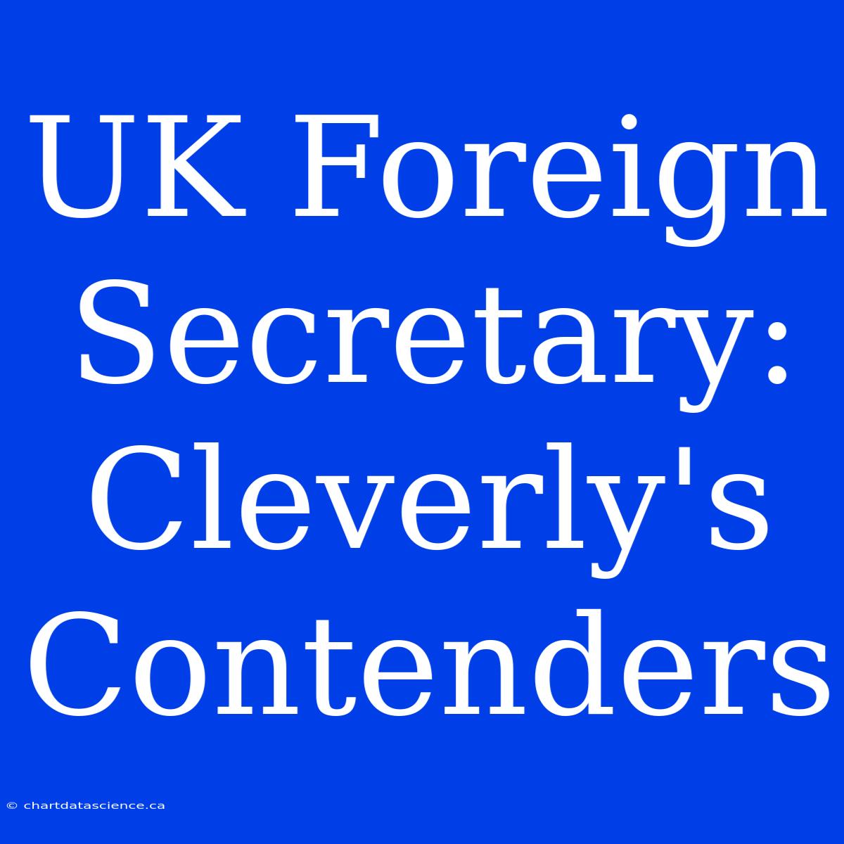 UK Foreign Secretary: Cleverly's Contenders