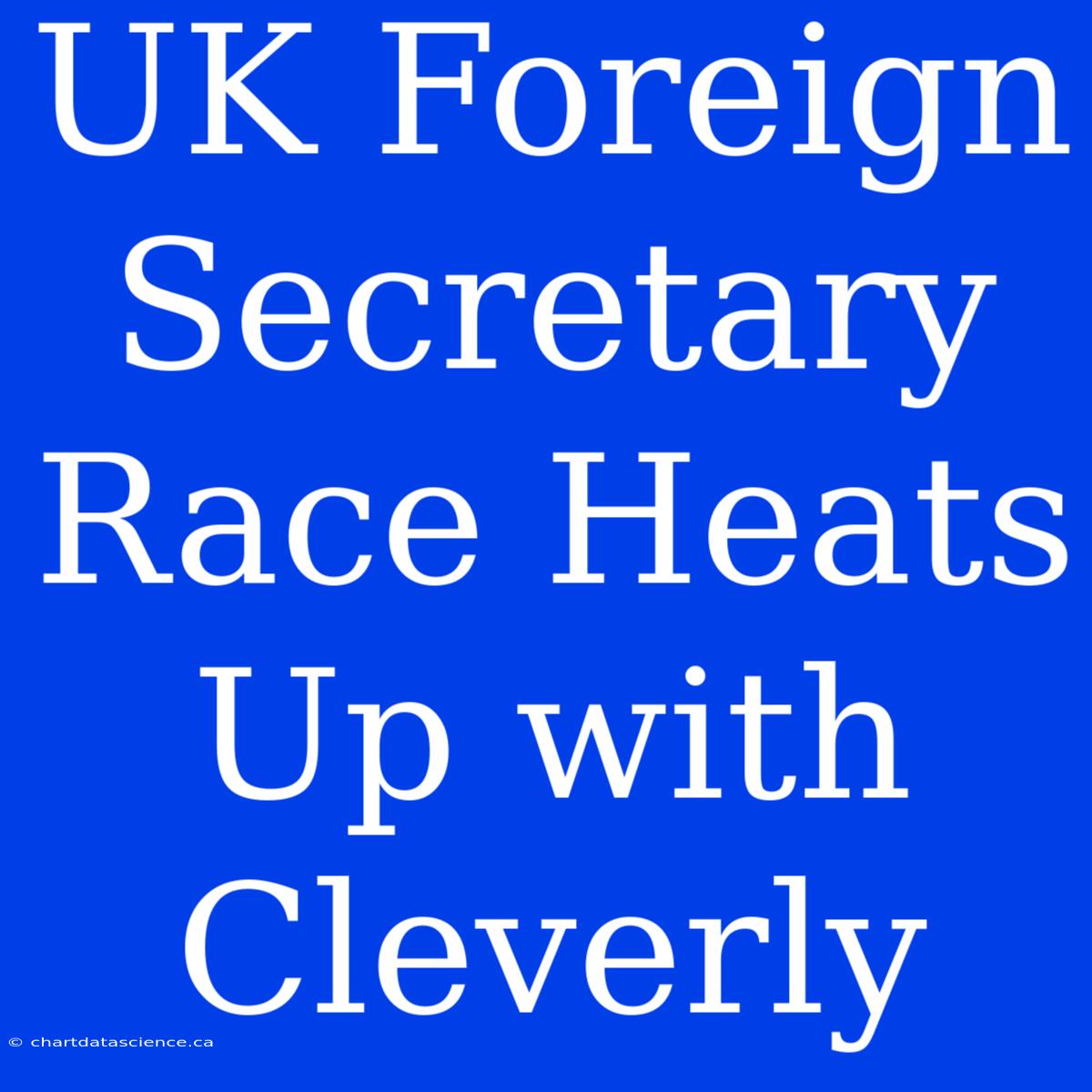 UK Foreign Secretary Race Heats Up With Cleverly