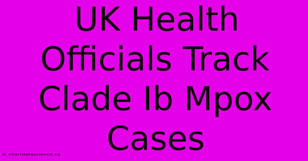 UK Health Officials Track Clade Ib Mpox Cases