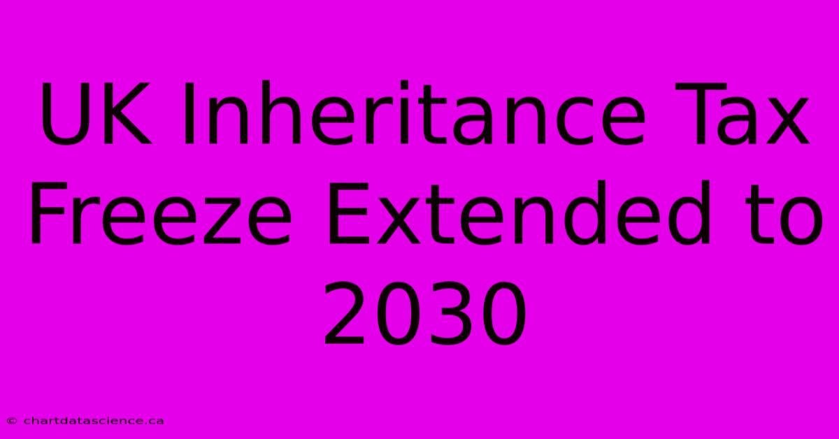 UK Inheritance Tax Freeze Extended To 2030