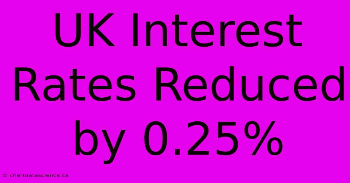 UK Interest Rates Reduced By 0.25%