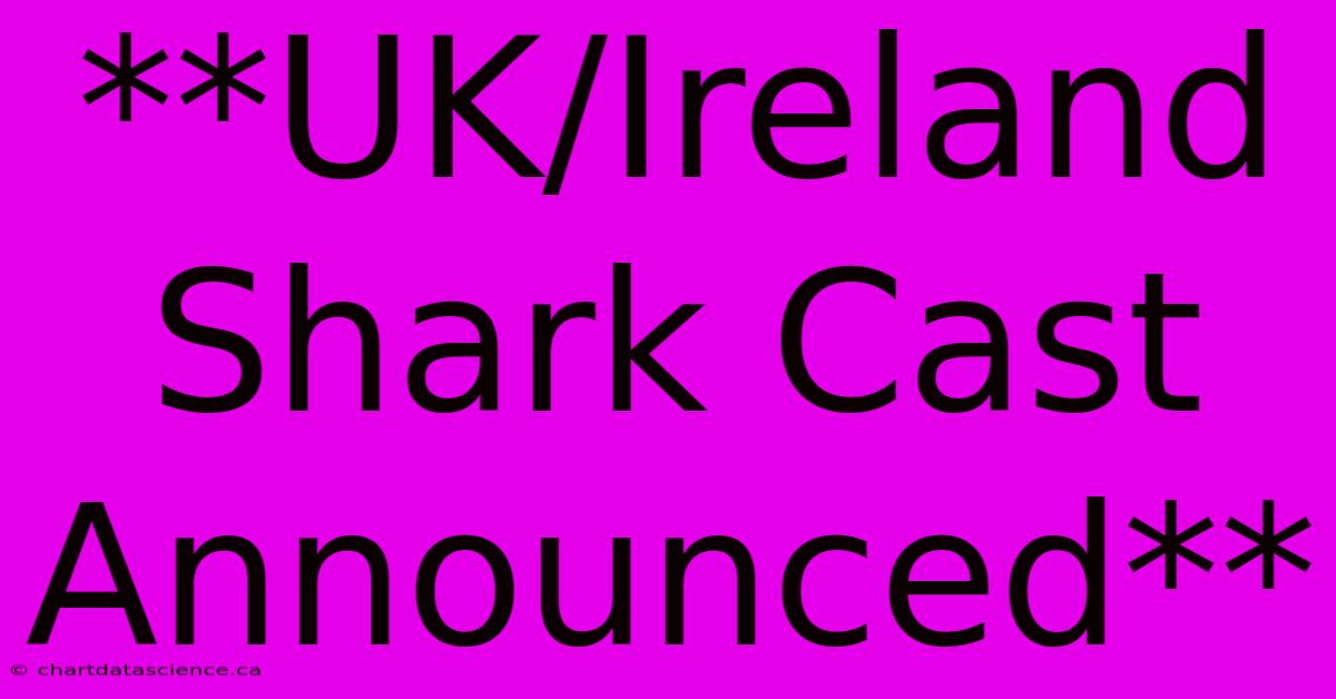 **UK/Ireland Shark Cast Announced**