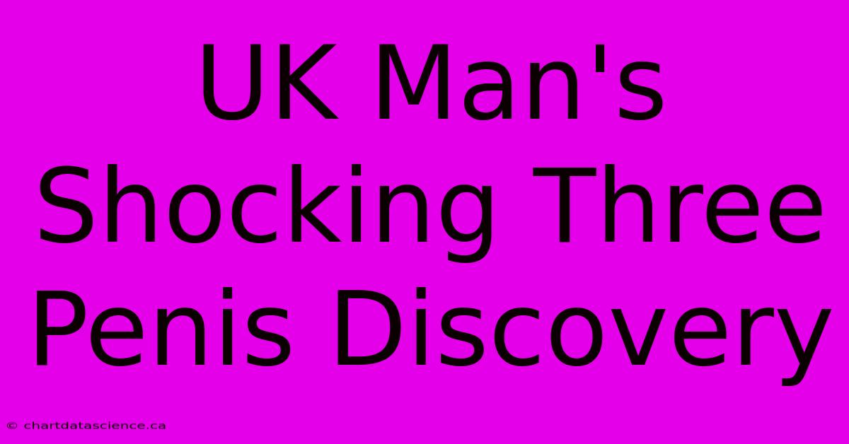 UK Man's Shocking Three Penis Discovery