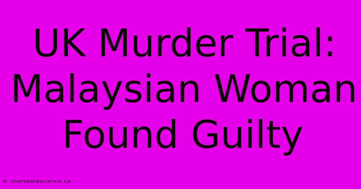 UK Murder Trial: Malaysian Woman Found Guilty