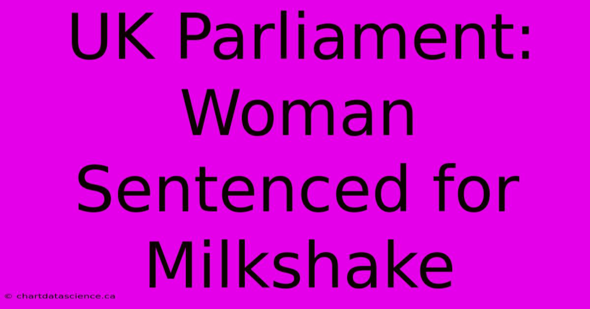 UK Parliament: Woman Sentenced For Milkshake