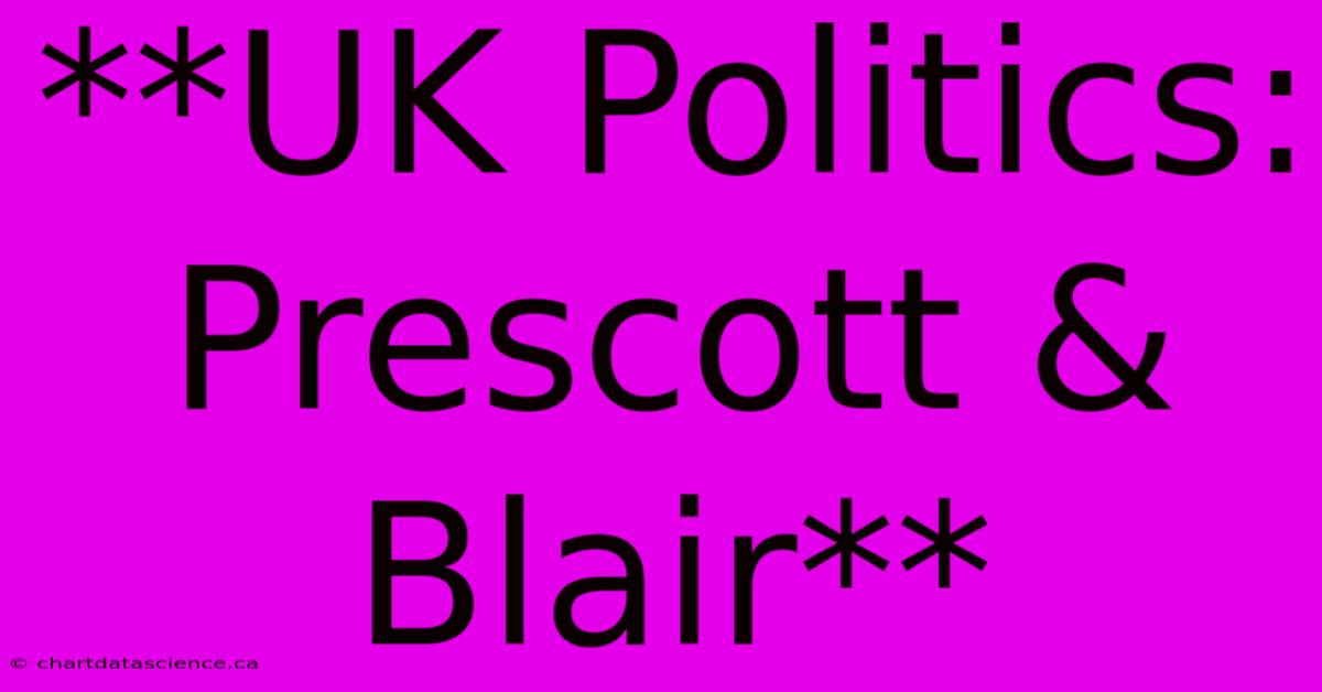 **UK Politics: Prescott & Blair**