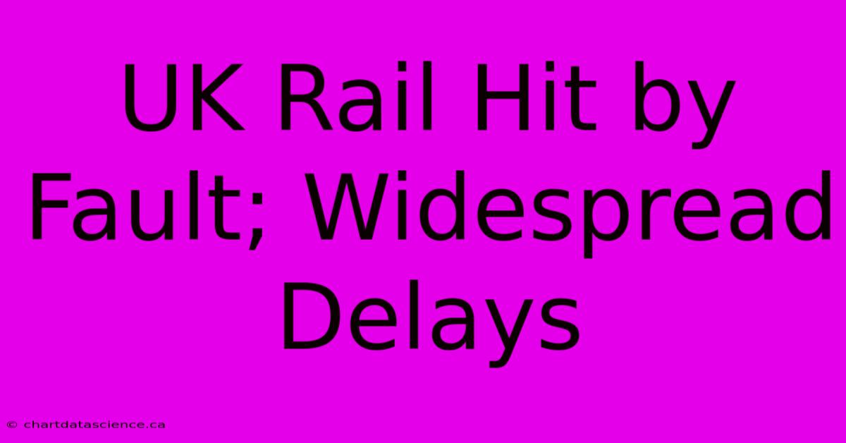 UK Rail Hit By Fault; Widespread Delays