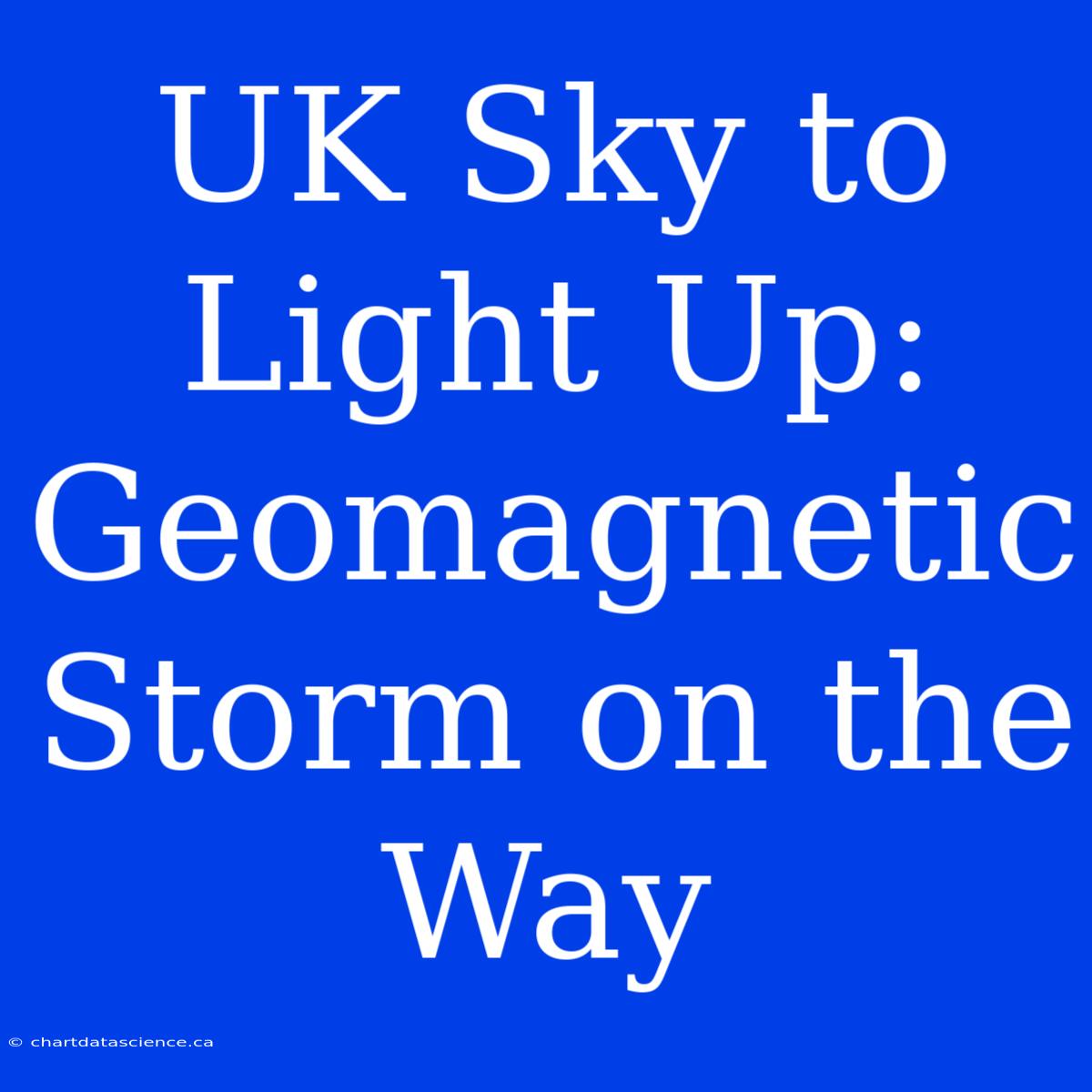 UK Sky To Light Up: Geomagnetic Storm On The Way