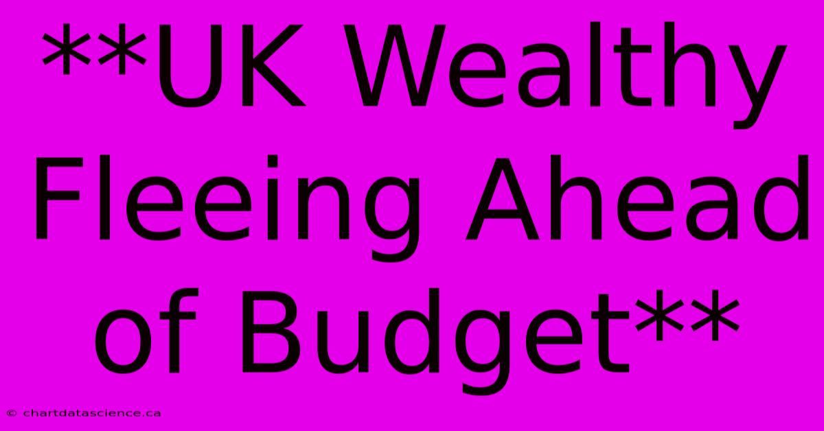 **UK Wealthy Fleeing Ahead Of Budget**