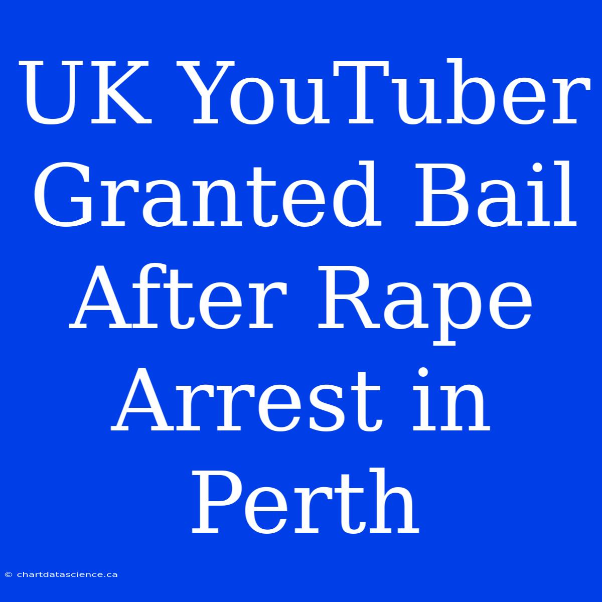 UK YouTuber Granted Bail After Rape Arrest In Perth