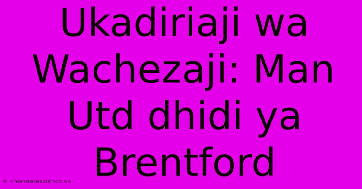 Ukadiriaji Wa Wachezaji: Man Utd Dhidi Ya Brentford