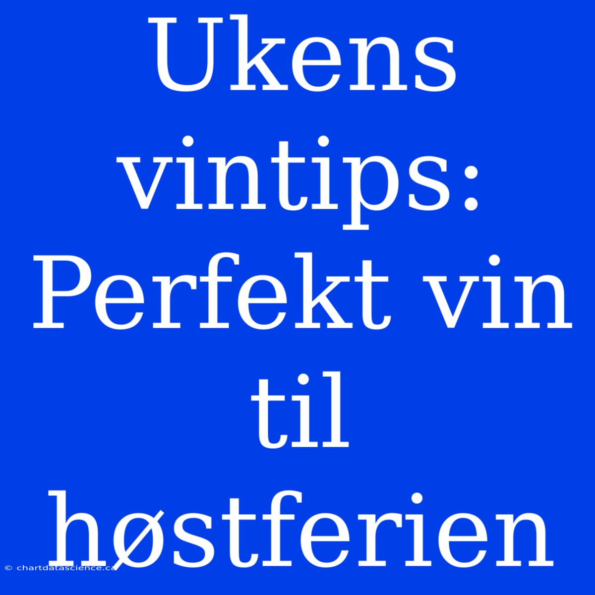 Ukens Vintips: Perfekt Vin Til Høstferien