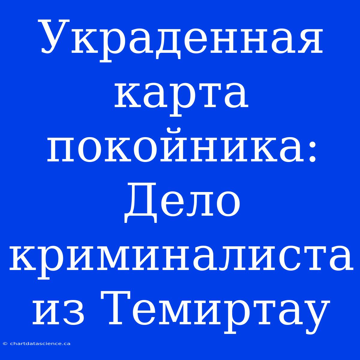 Украденная Карта Покойника: Дело Криминалиста Из Темиртау