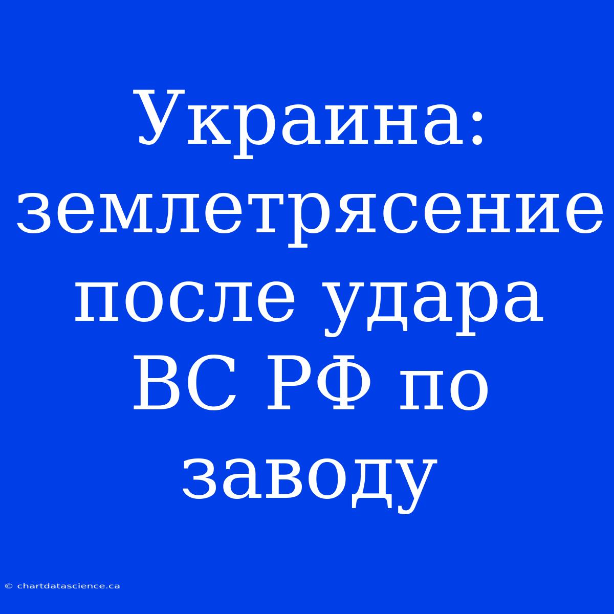 Украина: Землетрясение После Удара ВС РФ По Заводу