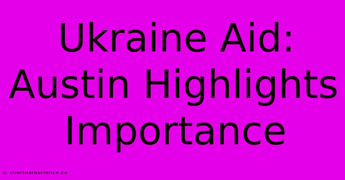 Ukraine Aid: Austin Highlights Importance 