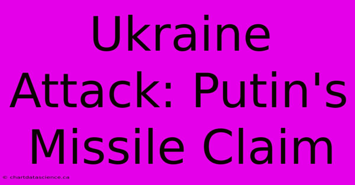 Ukraine Attack: Putin's Missile Claim