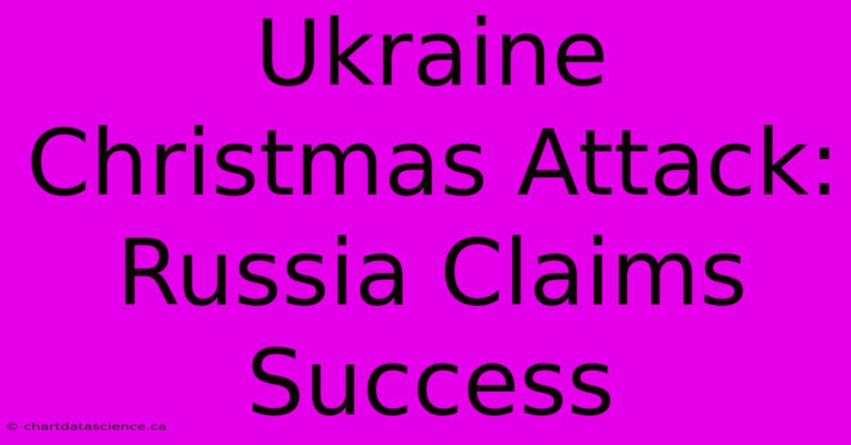 Ukraine Christmas Attack: Russia Claims Success