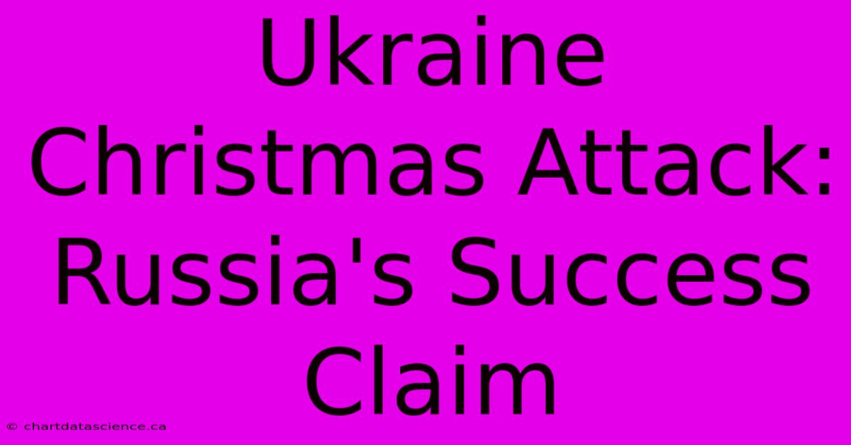 Ukraine Christmas Attack: Russia's Success Claim