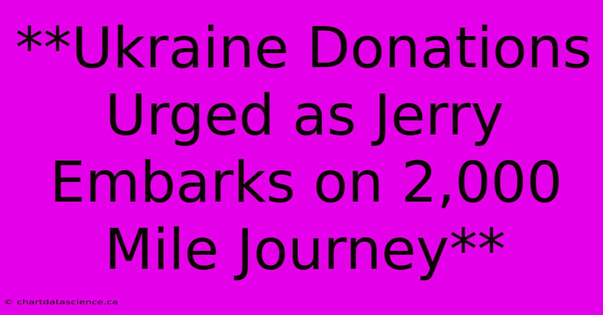 **Ukraine Donations Urged As Jerry Embarks On 2,000 Mile Journey**