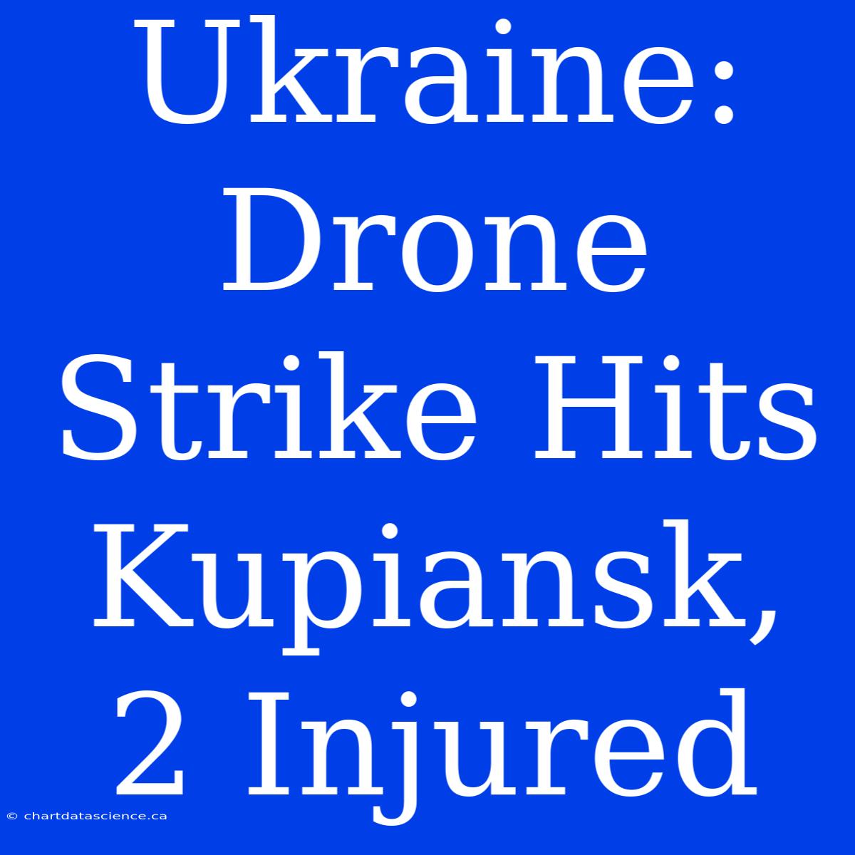 Ukraine: Drone Strike Hits Kupiansk, 2 Injured