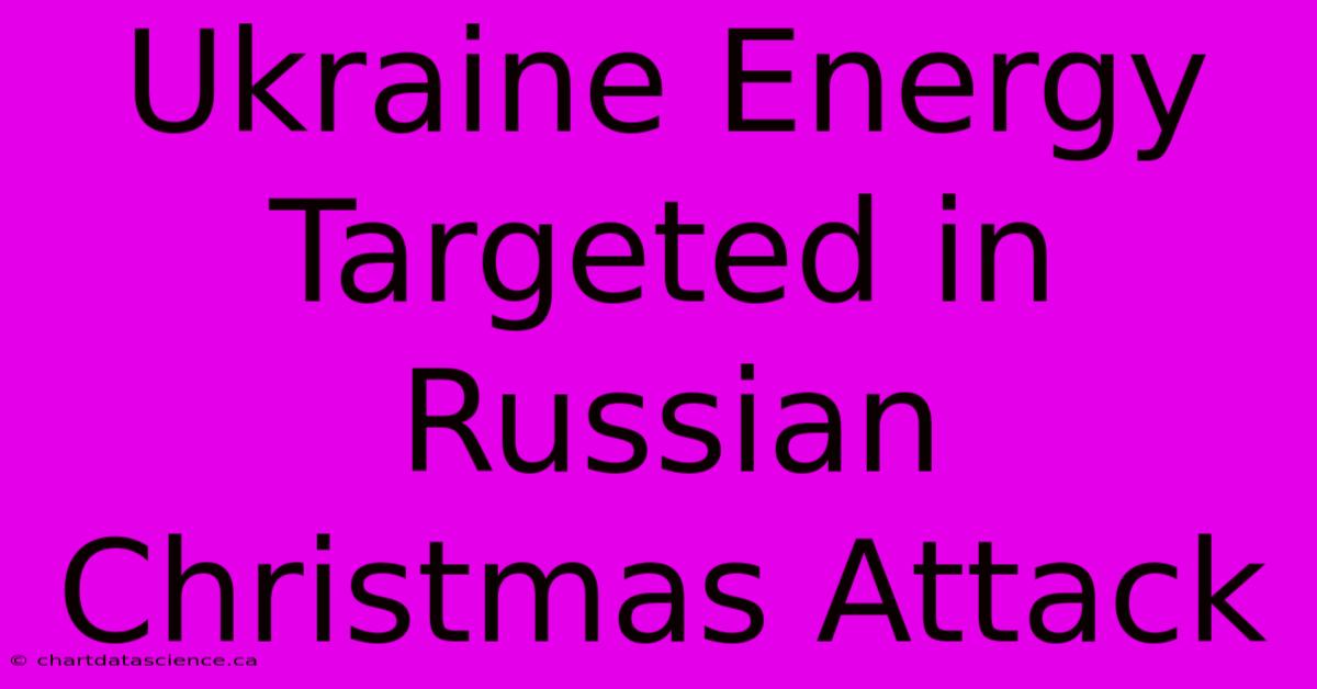 Ukraine Energy Targeted In Russian Christmas Attack