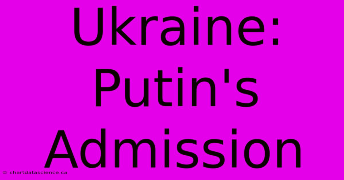 Ukraine: Putin's Admission