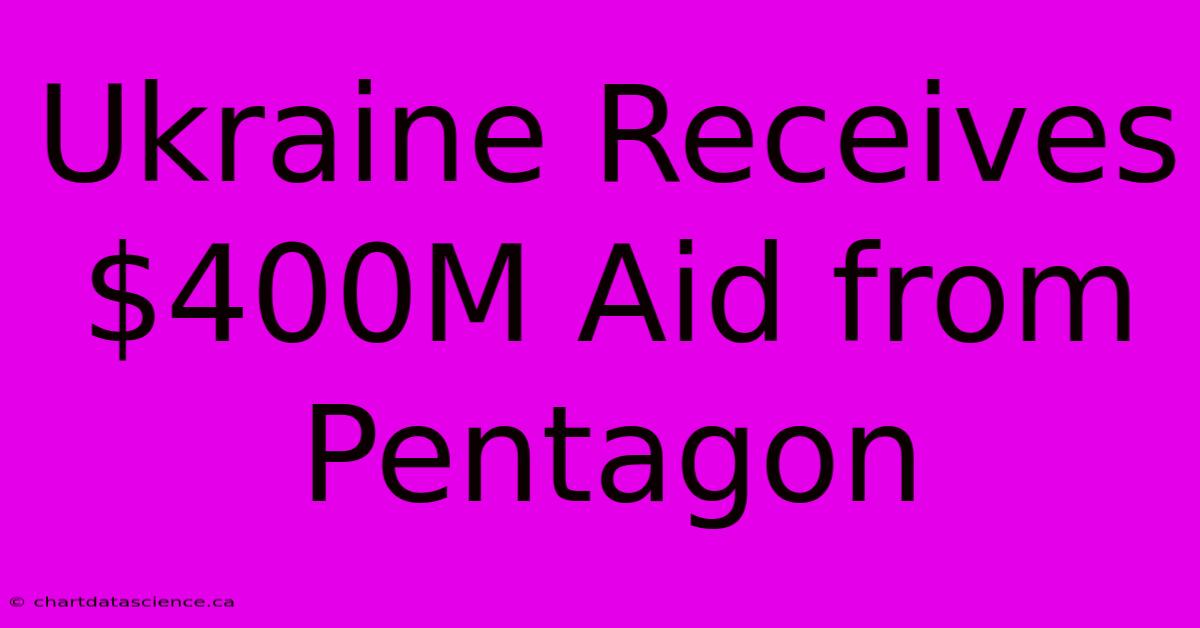 Ukraine Receives $400M Aid From Pentagon 