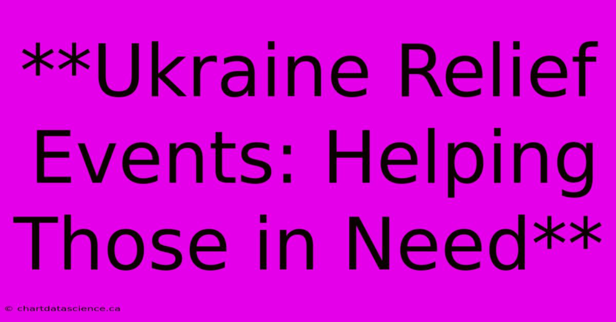 **Ukraine Relief Events: Helping Those In Need**