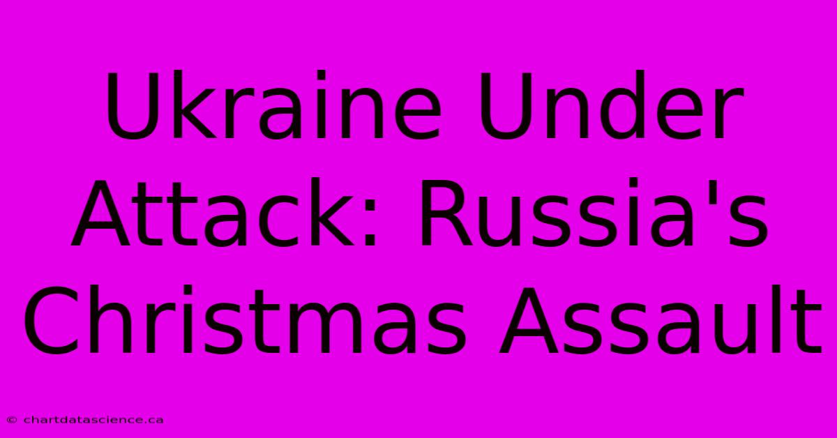 Ukraine Under Attack: Russia's Christmas Assault