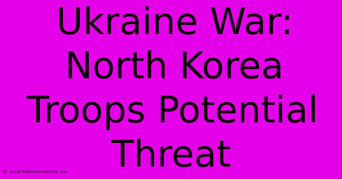 Ukraine War: North Korea Troops Potential Threat