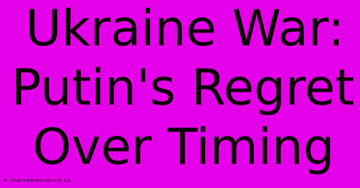 Ukraine War: Putin's Regret Over Timing