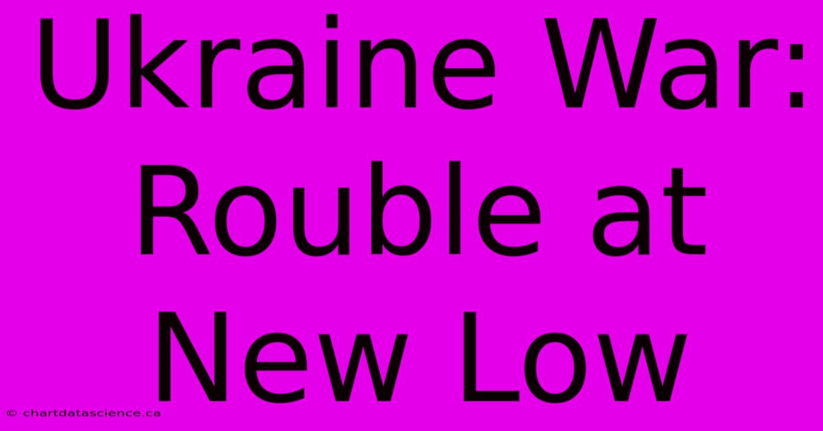 Ukraine War: Rouble At New Low