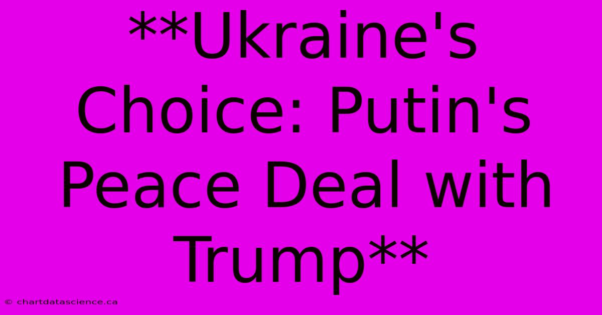 **Ukraine's Choice: Putin's Peace Deal With Trump**