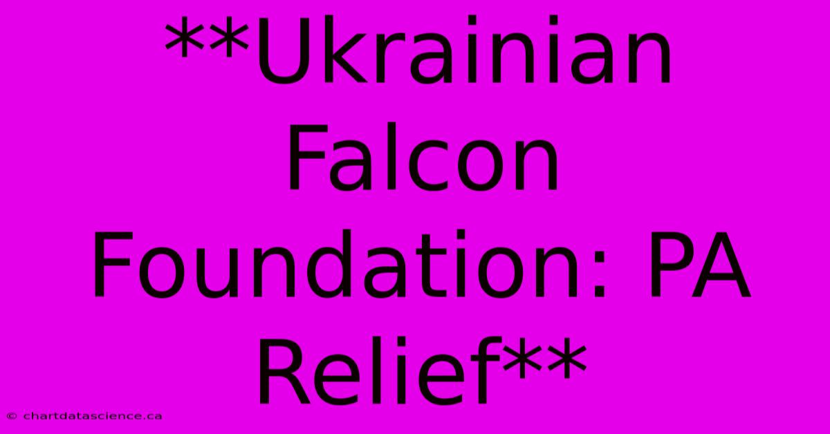 **Ukrainian Falcon Foundation: PA Relief** 