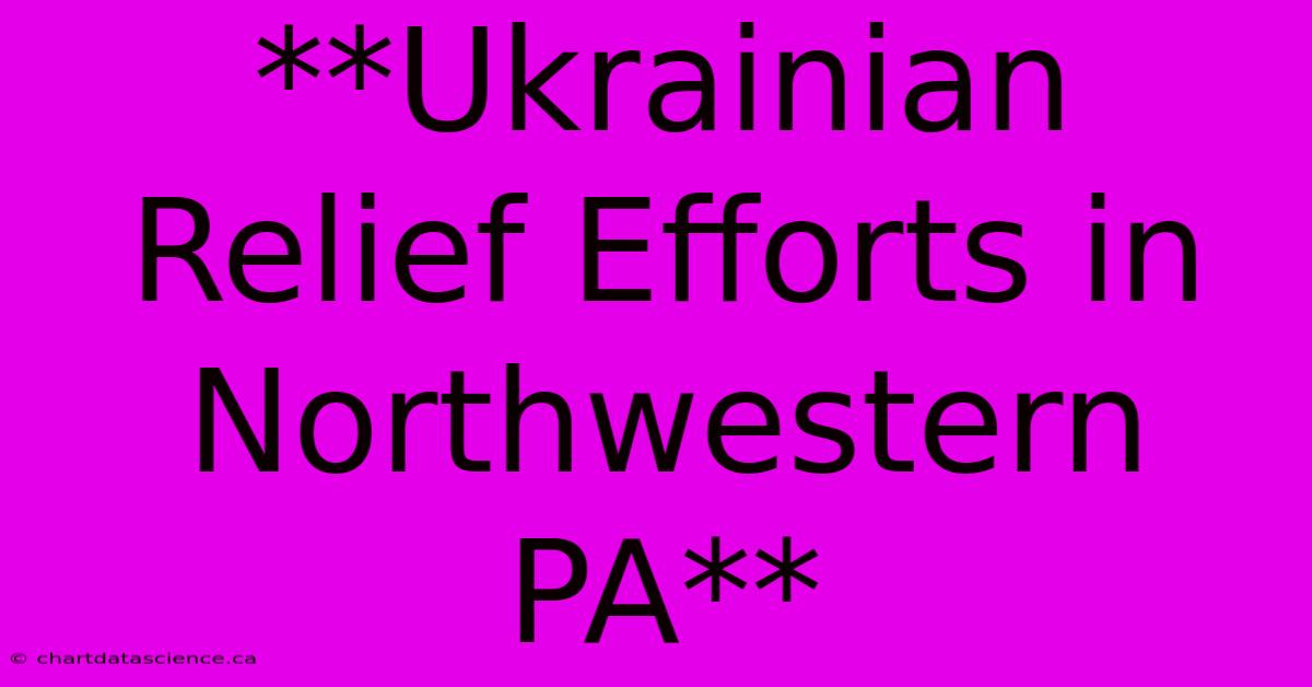 **Ukrainian Relief Efforts In Northwestern PA**